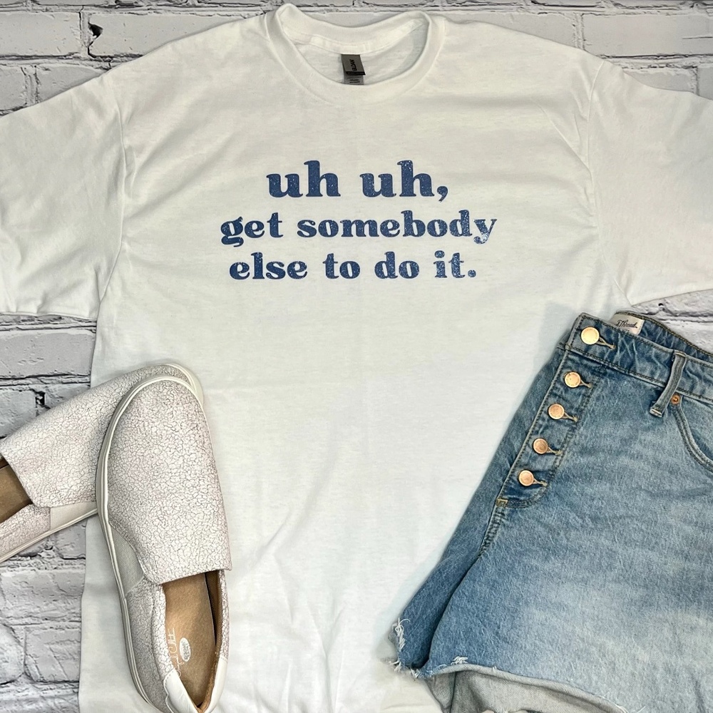 Uh Uh, Get Somebody Else T-Shirt